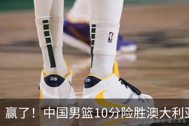 赢了！中国男篮10分险胜澳大利亚，王俊杰23分成关键先生，郭士强放心了